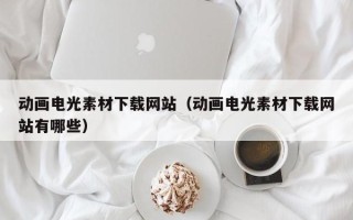 简阳动画电光素材下载网站（动画电光素材下载网站有哪些）