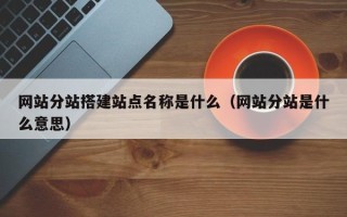 简阳网站分站搭建站点名称是什么（网站分站是什么意思）