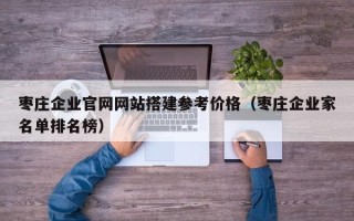 简阳枣庄企业官网网站搭建参考价格（枣庄企业家名单排名榜）