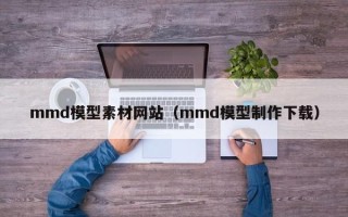 简阳mmd模型素材网站（mmd模型制作下载）