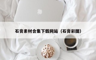 简阳石膏素材合集下载网站（石膏彩图）