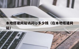 简阳本地搭建网站访问ip多少钱（在本地搭建网站）