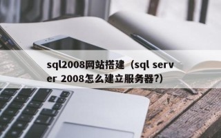 简阳sql2008网站搭建（sql server 2008怎么建立服务器?）