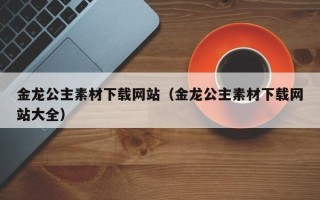 简阳金龙公主素材下载网站（金龙公主素材下载网站大全）