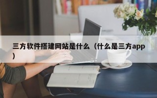 简阳三方软件搭建网站是什么（什么是三方app）