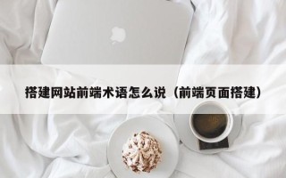 简阳搭建网站前端术语怎么说（前端页面搭建）
