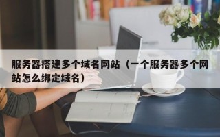 简阳服务器搭建多个域名网站（一个服务器多个网站怎么绑定域名）