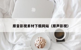 简阳原音影视素材下载网站（原声影视）