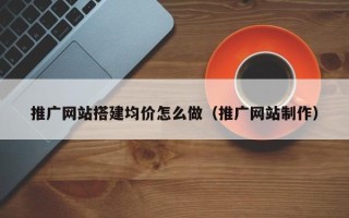 简阳推广网站搭建均价怎么做（推广网站制作）