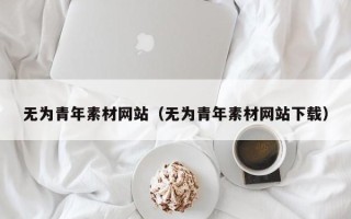 简阳无为青年素材网站（无为青年素材网站下载）