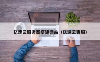 简阳亿速云服务器搭建网站（亿速云客服）