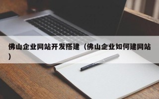简阳佛山企业网站开发搭建（佛山企业如何建网站）