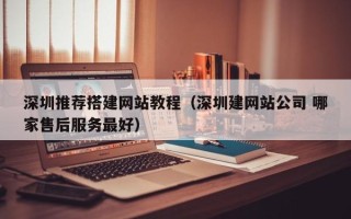 简阳深圳推荐搭建网站教程（深圳建网站公司 哪家售后服务最好）