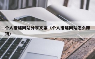 简阳个人搭建网站分享文案（个人搭建网站怎么赚钱）
