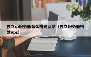 简阳独立ip服务器怎么搭建网站（独立服务器搭建vps）