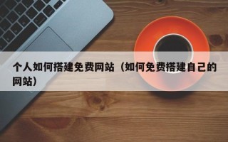 简阳个人如何搭建免费网站（如何免费搭建自己的网站）