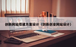 简阳创新网站搭建方案设计（创新创业网站设计）